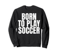 Born To Play Soccer Sweatshirt - Fun Novelty Design for Adults - T-Shirt, Sweatshirt, Hoodie