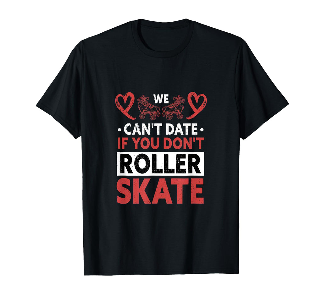 We Cant Date If You Dont Roller Skate T-Shirt - Minimalist Print Unisex - T-Shirt, Sweatshirt, Hoodie