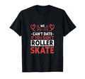 We Cant Date If You Dont Roller Skate T-Shirt - Minimalist Print Unisex - T-Shirt, Sweatshirt, Hoodie