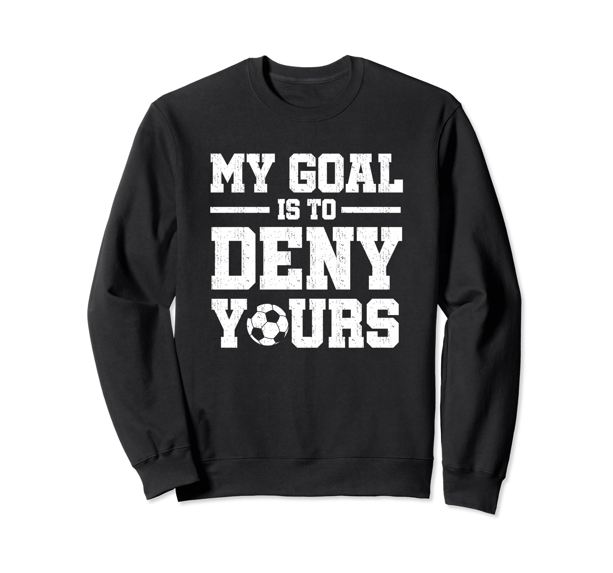 My Goal Is To Deny Yours Soccer Sweatshirt - Unique Graphic Unisex - T-Shirt, Sweatshirt, Hoodie