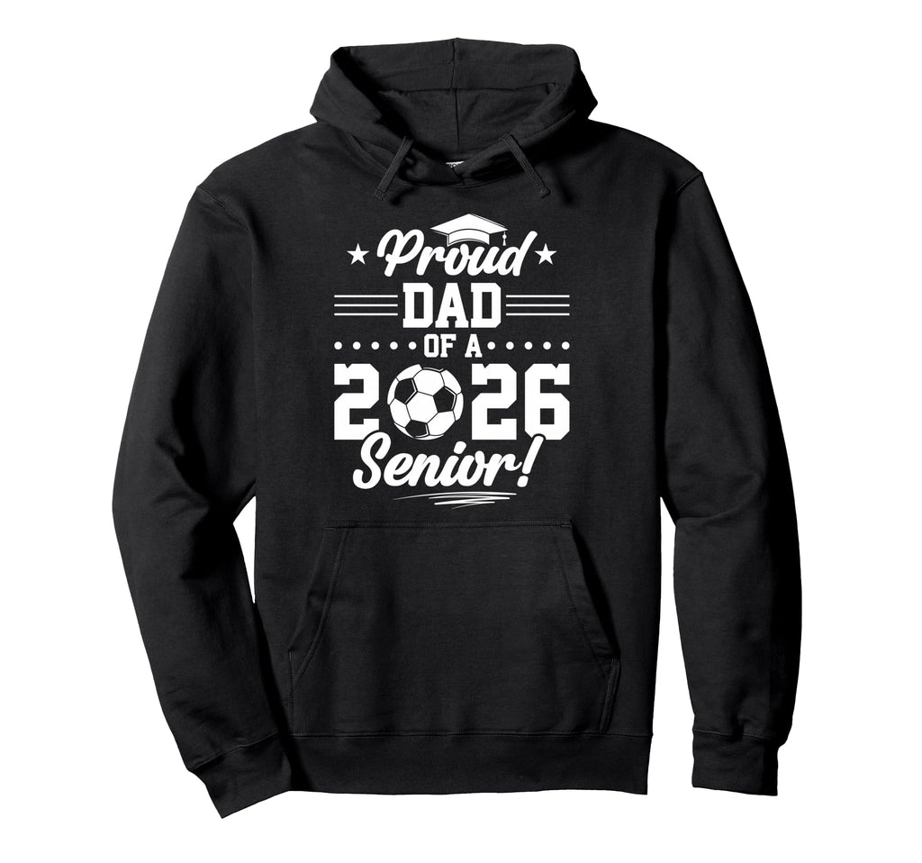 Proud Dad 2026 Senior Soccer Graduate Hoodie - Novelty Apparel Men Women - T-Shirt, Sweatshirt, Hoodie