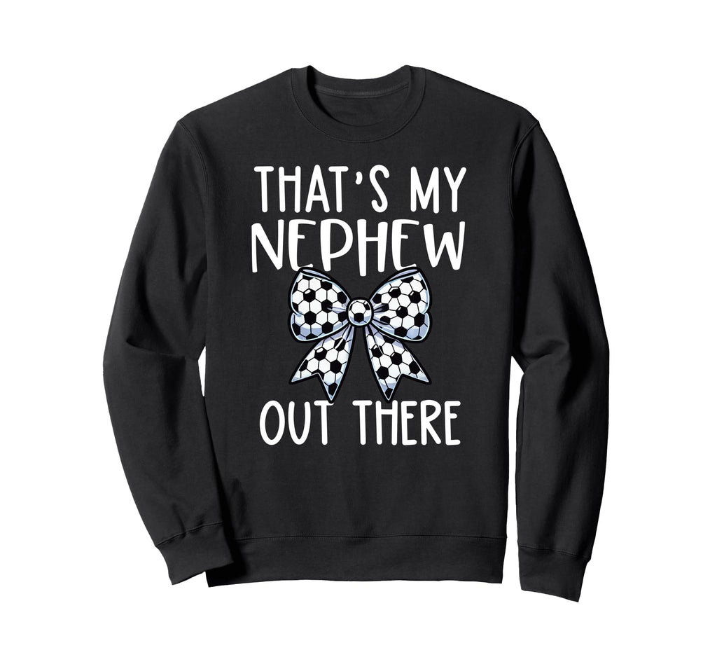 Thats My Nephew Out There Soccer Sweatshirt - Aesthetic Graphic Unisex - T-Shirt, Sweatshirt, Hoodie
