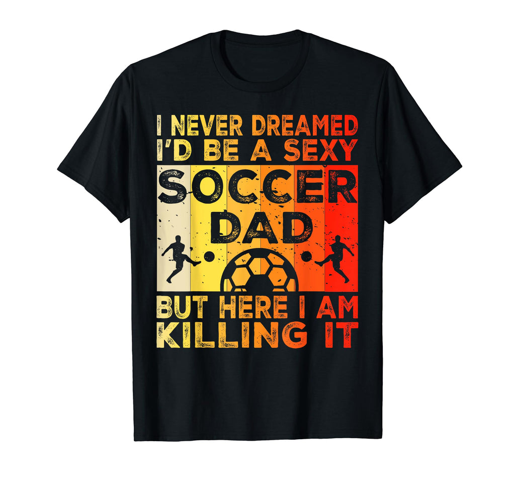 I Never Dreamed Id Be Sexy Soccer Dad T-Shirt - Unique Graphic for Adults - T-Shirt, Sweatshirt, Hoodie