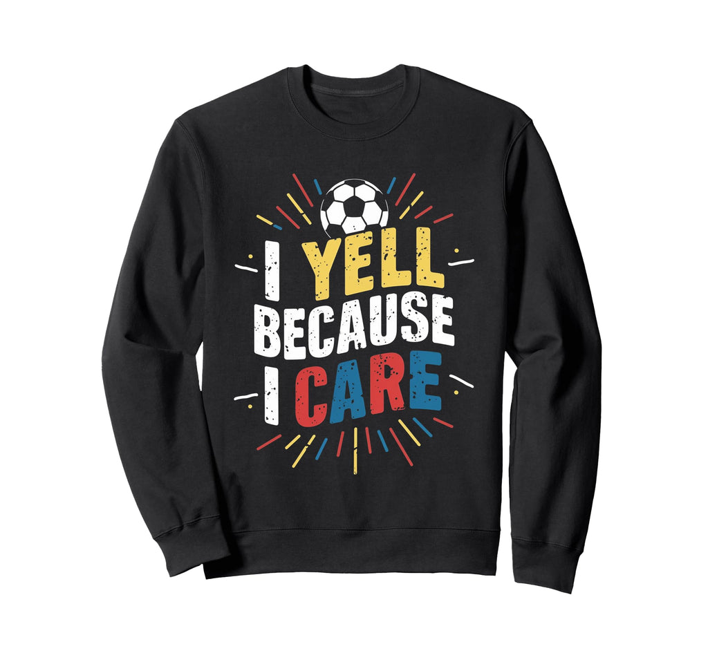 Funny Soccer Fan I Yell Because I Sweatshirt - Novelty Apparel Men Women - T-Shirt, Sweatshirt, Hoodie
