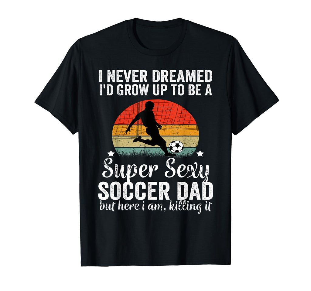 I Never Dreamed Id Grow Up To Be Sexy T-Shirt - Fun Novelty Design Unisex - T-Shirt, Sweatshirt, Hoodie