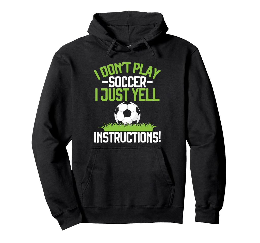 I Dont Play Soccer I Just Yell Hoodie - Novelty Apparel Unisex - T-Shirt, Sweatshirt, Hoodie