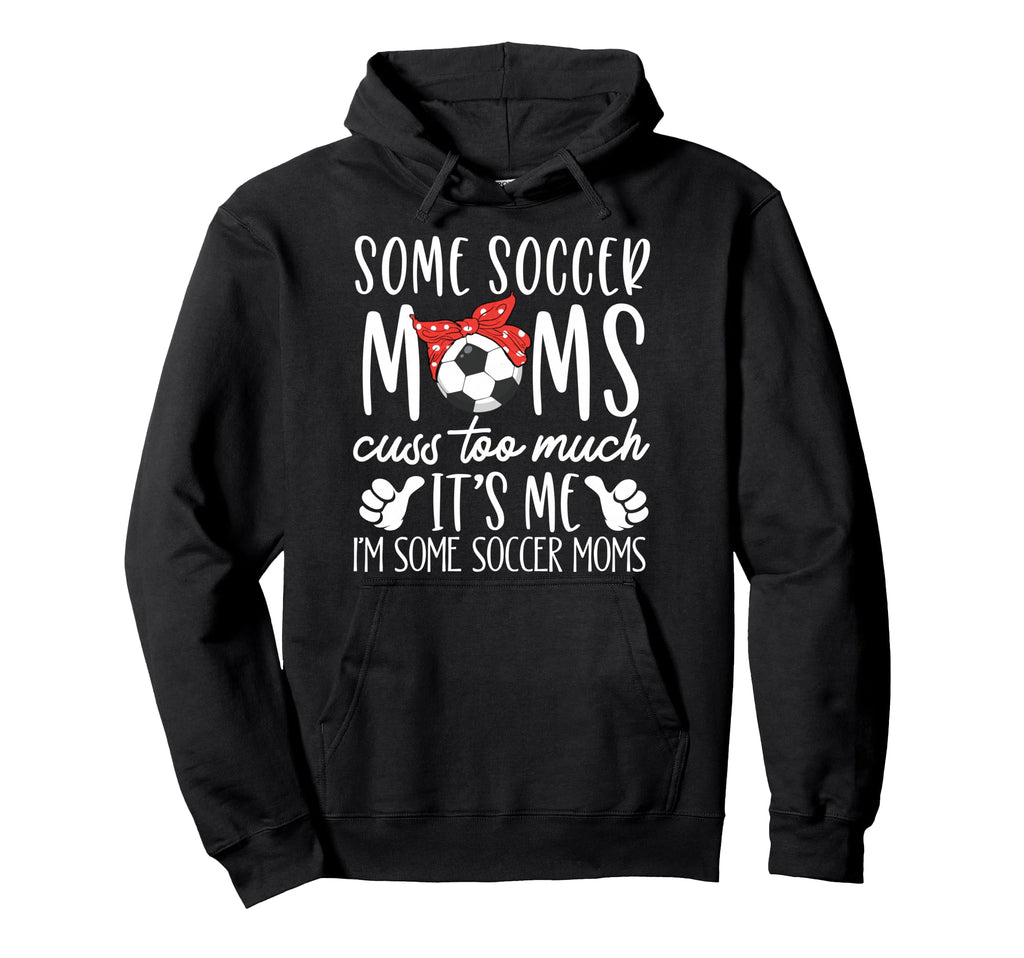 Some Soccer Moms Cuss Too Much Its Me Im Hoodie - Graphic Print Men Women - T-Shirt, Sweatshirt, Hoodie