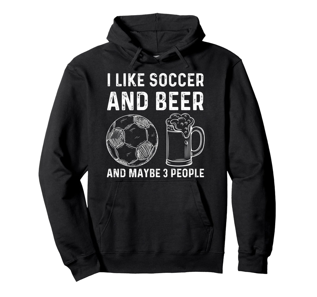 I Like Soccer And Beer And Maybe 3 Hoodie - Novelty Apparel for Adults - T-Shirt, Sweatshirt, Hoodie