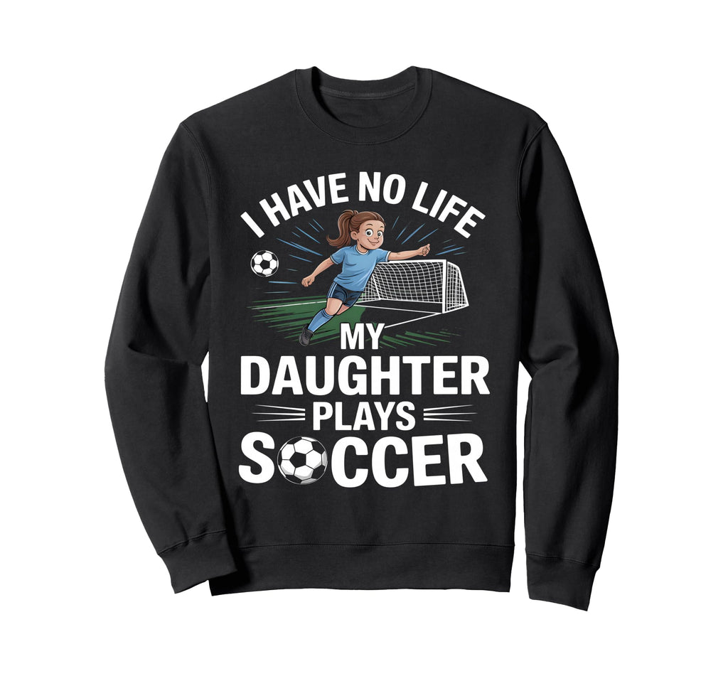 Funny Soccer Daughter Mom Mother Dad Sweatshirt - Novelty Apparel Unisex - T-Shirt, Sweatshirt, Hoodie