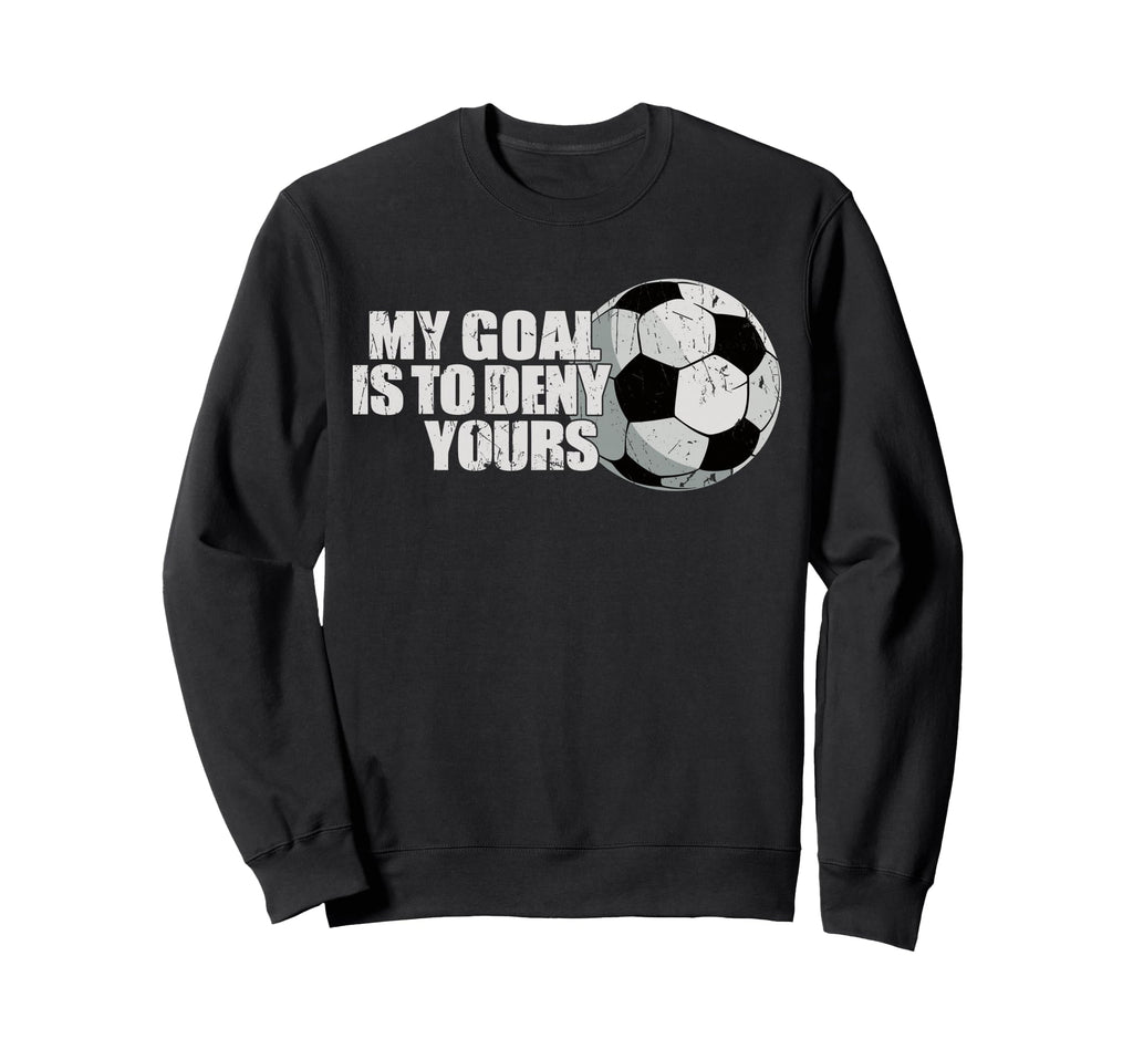 My Goal Is To Deny Yours Soccer Sweatshirt - Casual Everyday Wear Men Women - T-Shirt, Sweatshirt, Hoodie