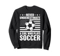 Never Underestimate Who Plays Soccer Sweatshirt - Minimalist Print Unisex - T-Shirt, Sweatshirt, Hoodie