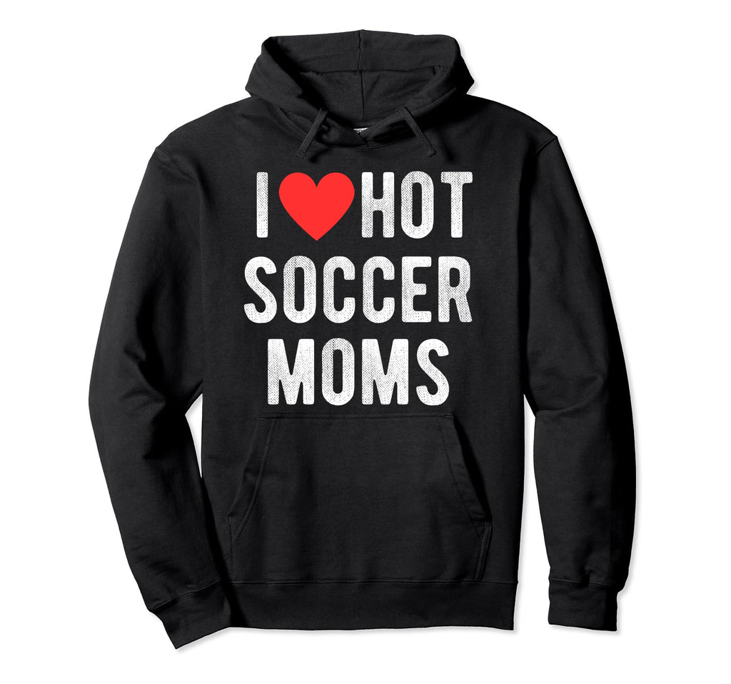 I Love Hot Soccer Moms Funny Sports Hoodie - Aesthetic Graphic for Adults - T-Shirt, Sweatshirt, Hoodie