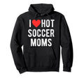 I Love Hot Soccer Moms Funny Sports Hoodie - Aesthetic Graphic for Adults - T-Shirt, Sweatshirt, Hoodie