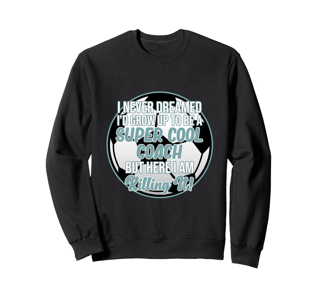 Never Dreamed To Be Coach Soccer Sweatshirt - Unique Graphic Men Women - T-Shirt, Sweatshirt, Hoodie