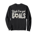 Funny Soccer Yeah Ive Got Goals Futbol Sweatshirt - Trendy Graphic Unisex - T-Shirt, Sweatshirt, Hoodie