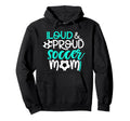 Loud And Proud Soccer Mom Hoodie - Graphic Print Unisex - T-Shirt, Sweatshirt, Hoodie