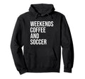 Weekends Coffee And Soccer Soccer Hoodie - Casual Everyday Wear Men Women - T-Shirt, Sweatshirt, Hoodie