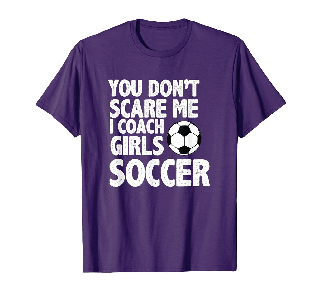 You Dont Scare Me I Coach Soccer Funny T-Shirt - Novelty Apparel Men Women - T-Shirt, Sweatshirt, Hoodie