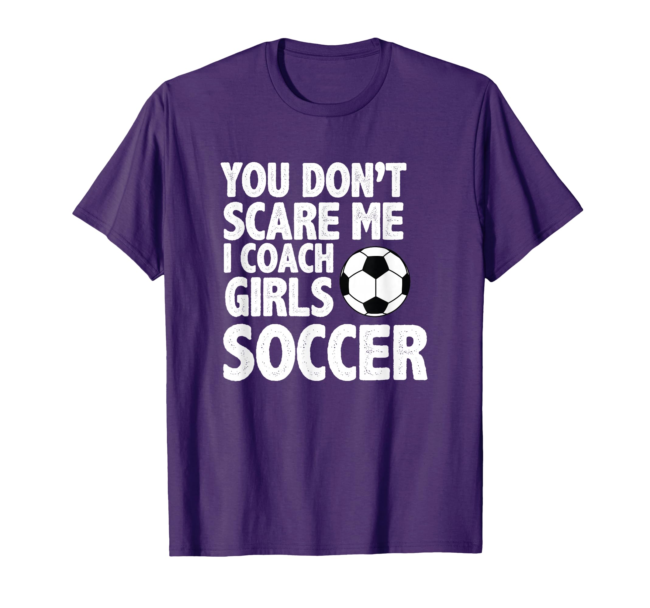 You Dont Scare Me I Coach Soccer Funny T-Shirt - Novelty Apparel Men Women - T-Shirt, Sweatshirt, Hoodie