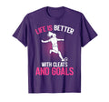Life Is Better Cleats And Goals T-Shirt - Casual Everyday Wear for Adults - T-Shirt, Sweatshirt, Hoodie