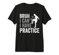 Funny Bruh I Cant I Have Soccer Practice T-Shirt - Custom Art Print Unisex - T-Shirt, Sweatshirt, Hoodie