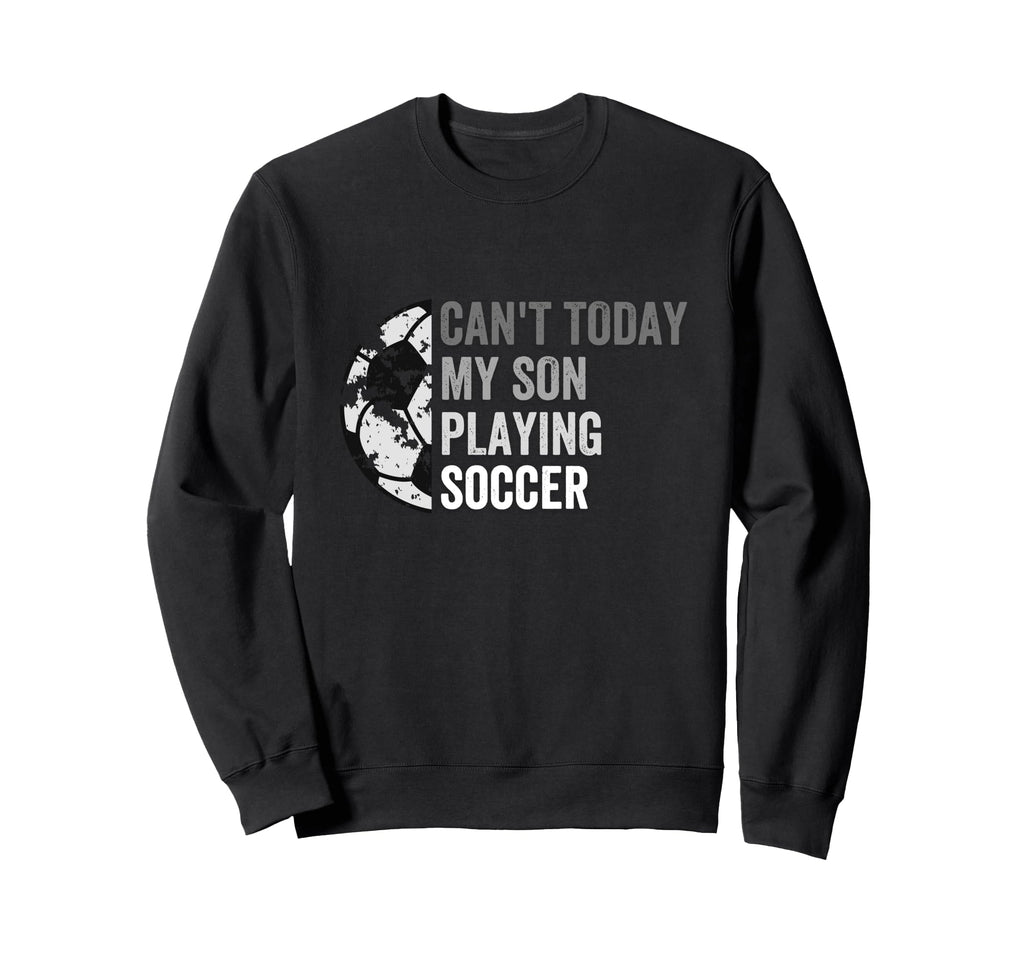 Cant Today My Son Playing Soccer Dad Mom Sweatshirt - Trendy Graphic Unisex - T-Shirt, Sweatshirt, Hoodie