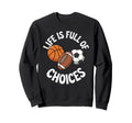 Life Is Full Choices Basketball Soccer Sweatshirt - Unique Graphic Unisex - T-Shirt, Sweatshirt, Hoodie