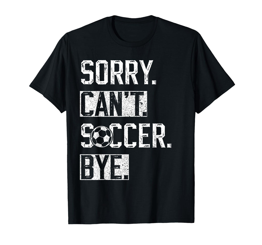 Sorry Cant Soccer Bye Funny Soccer T-Shirt - Trendy Graphic for Adults - T-Shirt, Sweatshirt, Hoodie