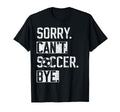 Sorry Cant Soccer Bye Funny Soccer T-Shirt - Trendy Graphic for Adults - T-Shirt, Sweatshirt, Hoodie