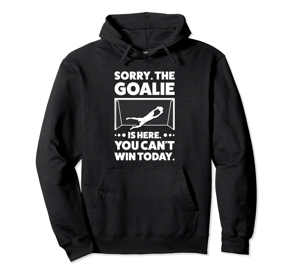 Sorry Goalie Is Here You Cant Win Today Hoodie - Graphic Print for Adults - T-Shirt, Sweatshirt, Hoodie