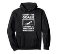 Sorry Goalie Is Here You Cant Win Today Hoodie - Graphic Print for Adults - T-Shirt, Sweatshirt, Hoodie