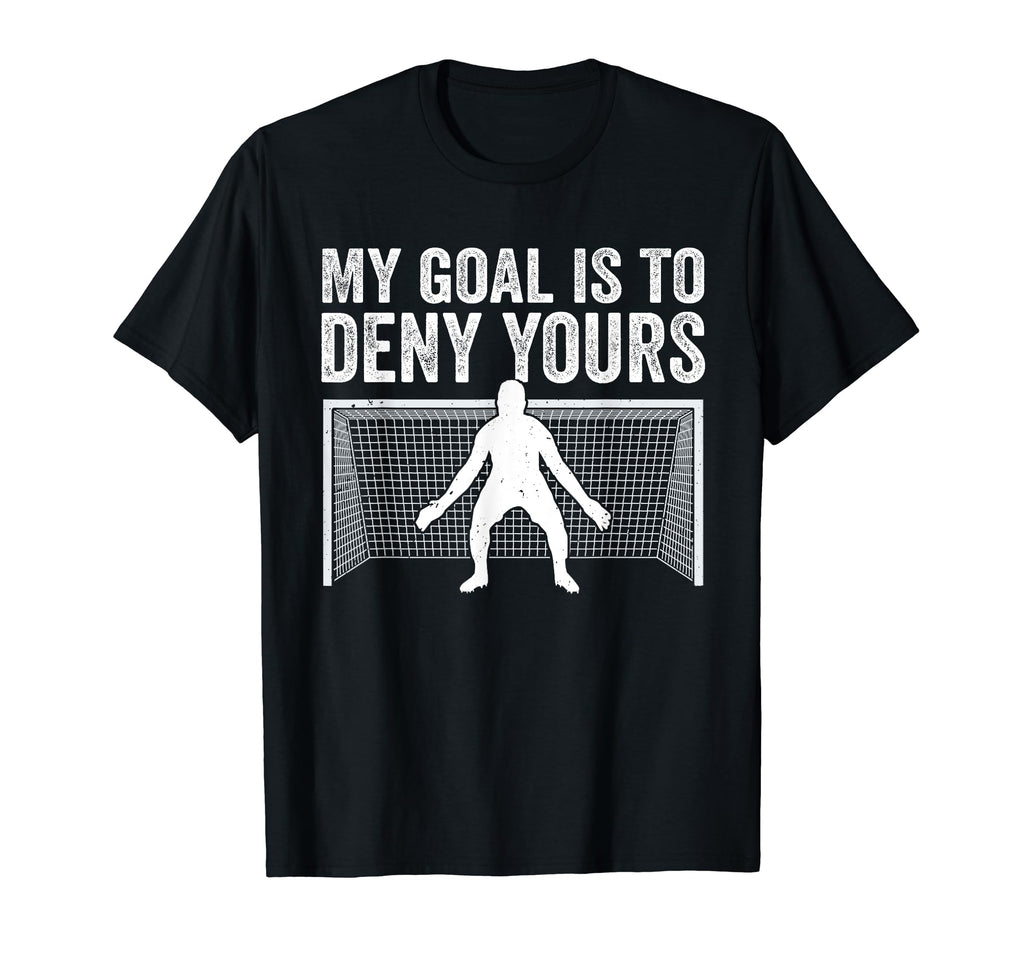 My Goal Is To Deny Yours Goalie Funny T-Shirt - Graphic Print Unisex - T-Shirt, Sweatshirt, Hoodie