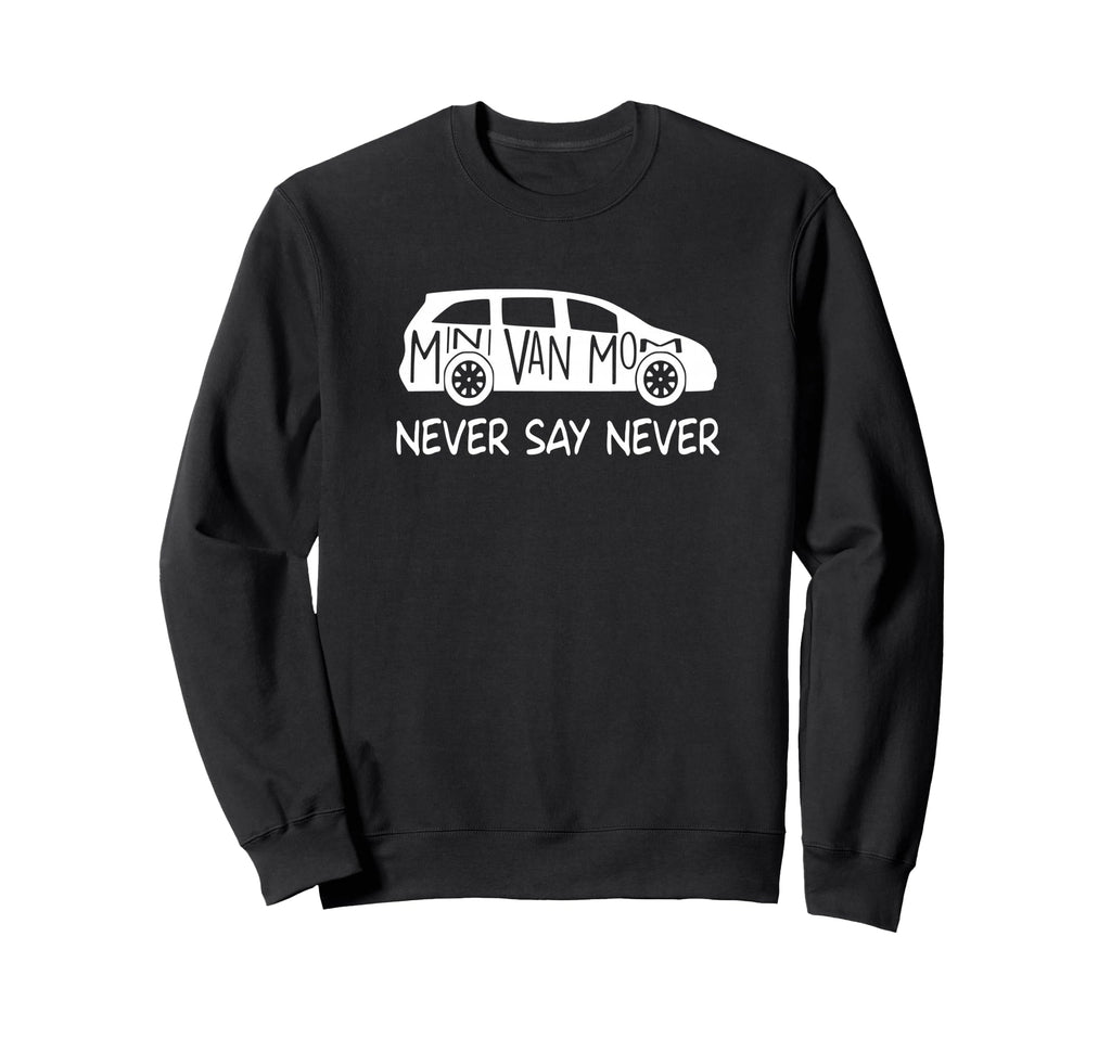 Never Say Never Sayings Minivan Sweatshirt - Custom Art Print Unisex - T-Shirt, Sweatshirt, Hoodie