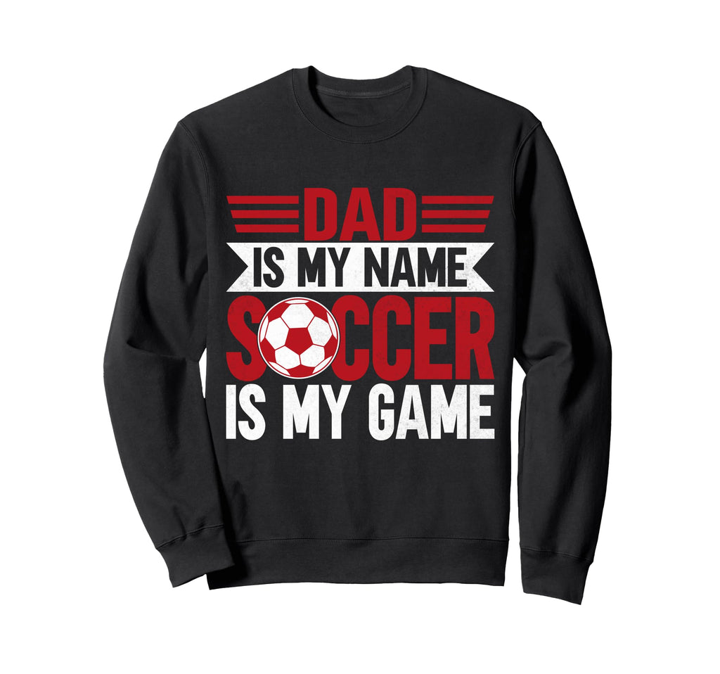 Dad Is My Name Soccer Is My Game Soccer Sweatshirt - Graphic Print Unisex - T-Shirt, Sweatshirt, Hoodie