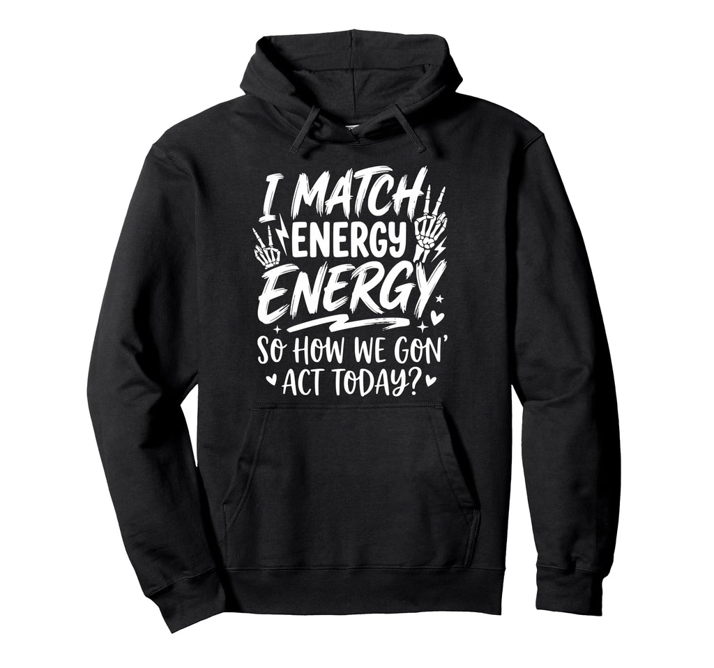 I Match Energy So How We Gone Act Hoodie - Aesthetic Graphic for Adults - T-Shirt, Sweatshirt, Hoodie