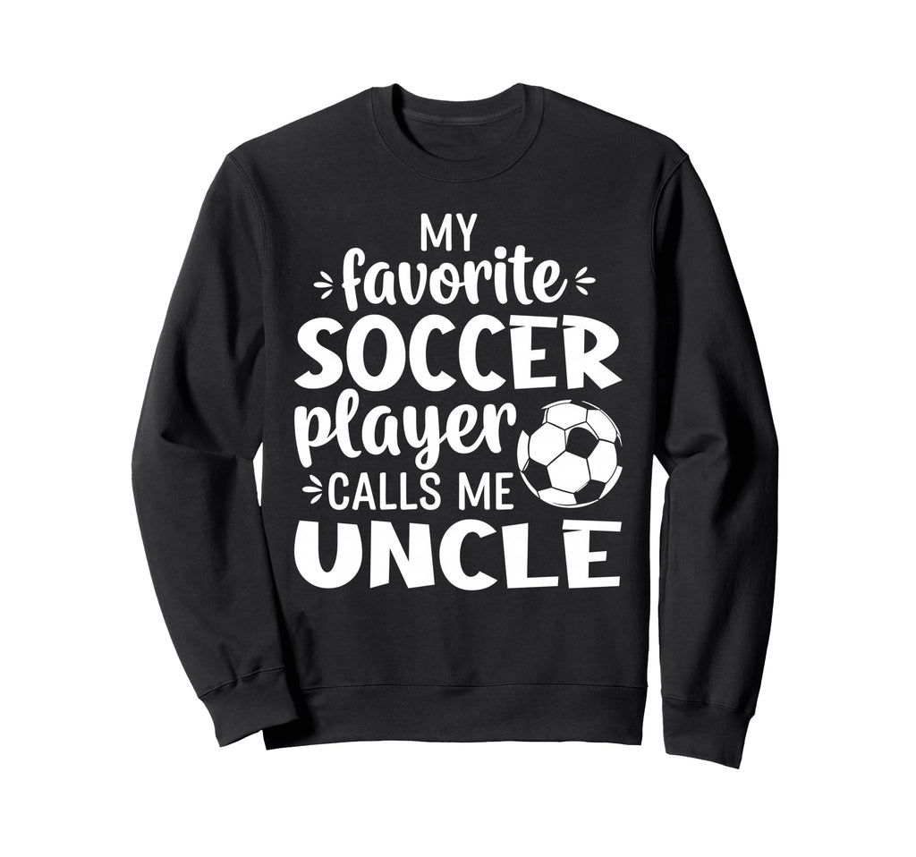 My Favorite Soccer Player Calls Me Uncle Sweatshirt - Unique Graphic Unisex - T-Shirt, Sweatshirt, Hoodie