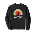 Its Called Soccer Funny Football Sweatshirt - Novelty Apparel Unisex - T-Shirt, Sweatshirt, Hoodie