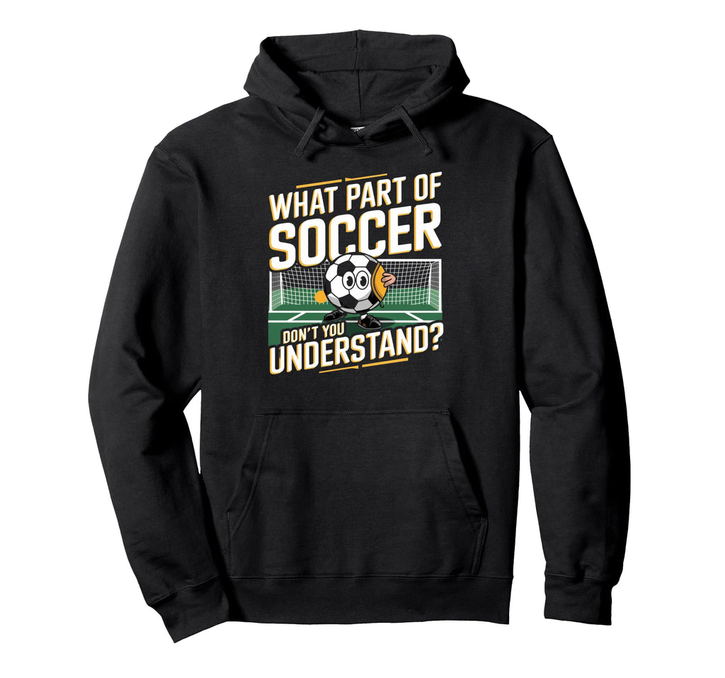 Funny What Part Soccer Dont You Hoodie - Streetwear Style Unisex - T-Shirt, Sweatshirt, Hoodie