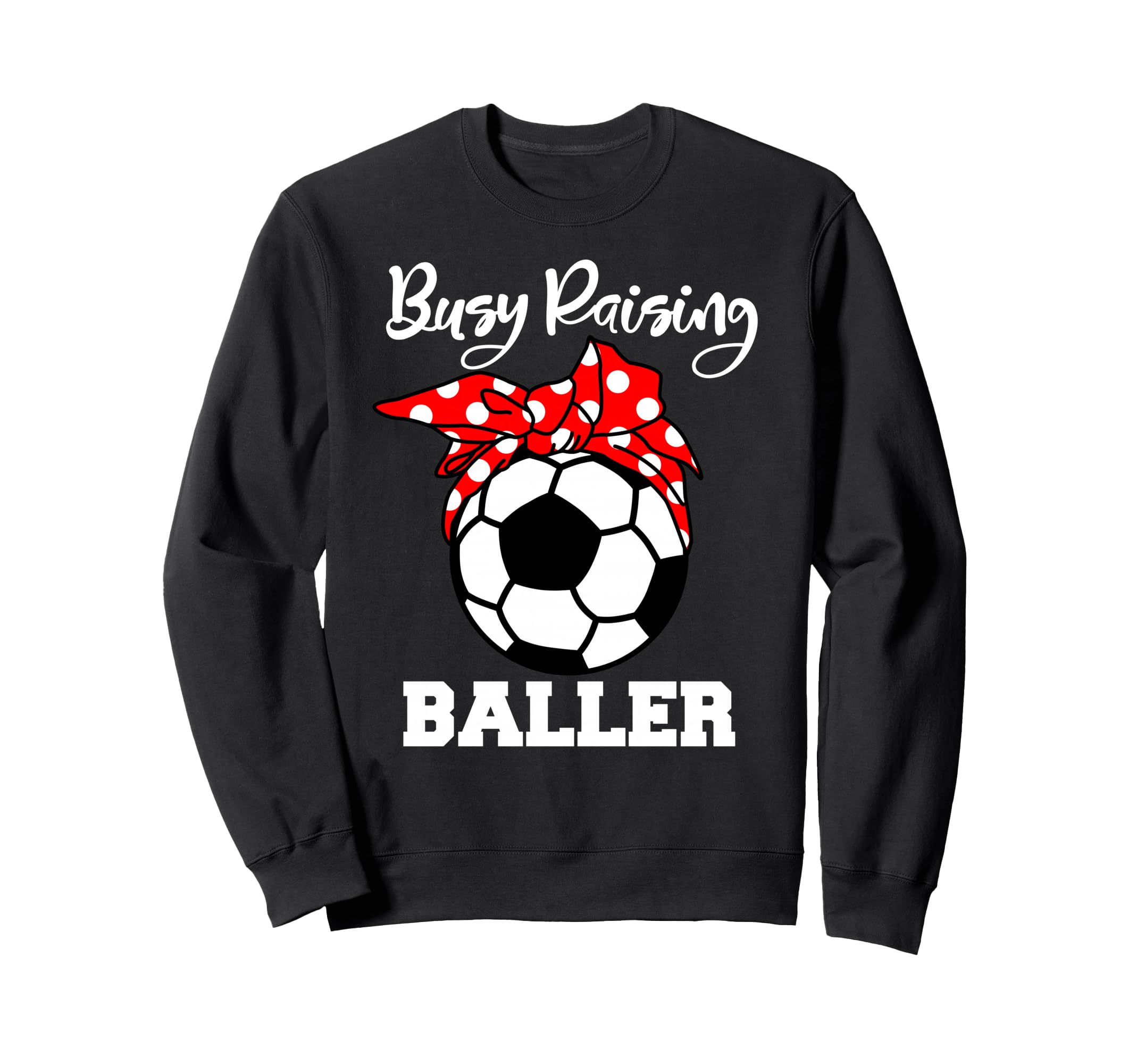 Busy Raising Baller Funny Soccer Mom Sweatshirt - Streetwear Style Unisex - T-Shirt, Sweatshirt, Hoodie