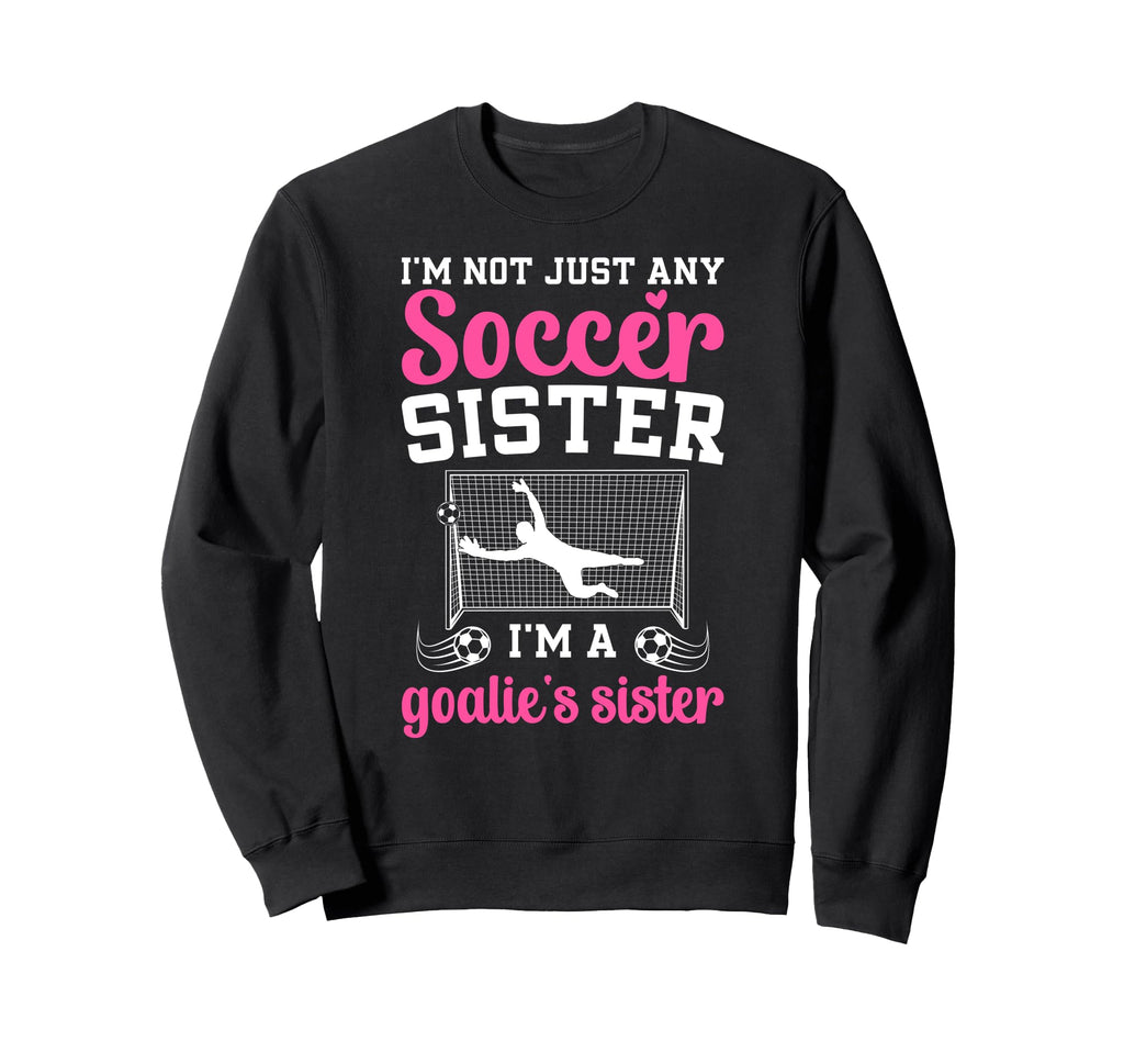 Im Soccer Goalie Sister Soccer Sweatshirt - Trendy Graphic Men Women - T-Shirt, Sweatshirt, Hoodie