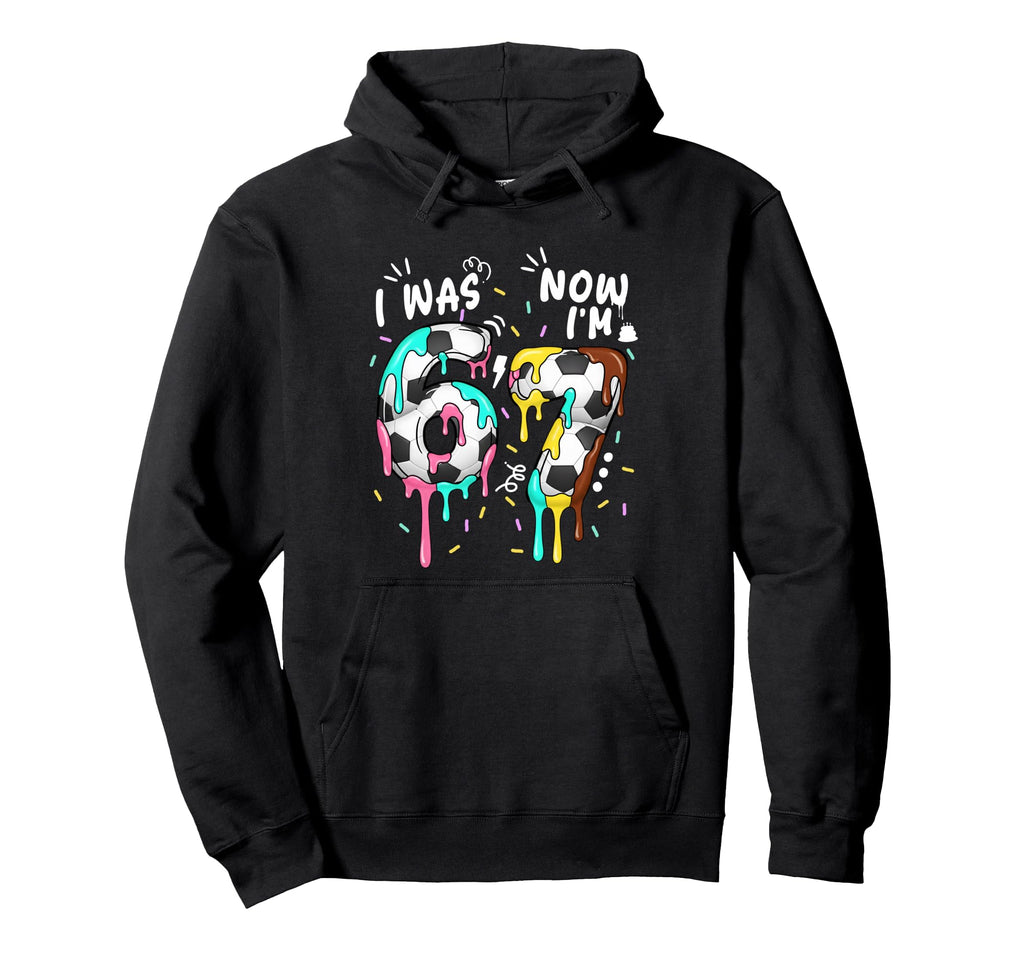 I Was 6 Now Im 7 Funny 67 Birthday Hoodie - Trendy Graphic Men Women - T-Shirt, Sweatshirt, Hoodie