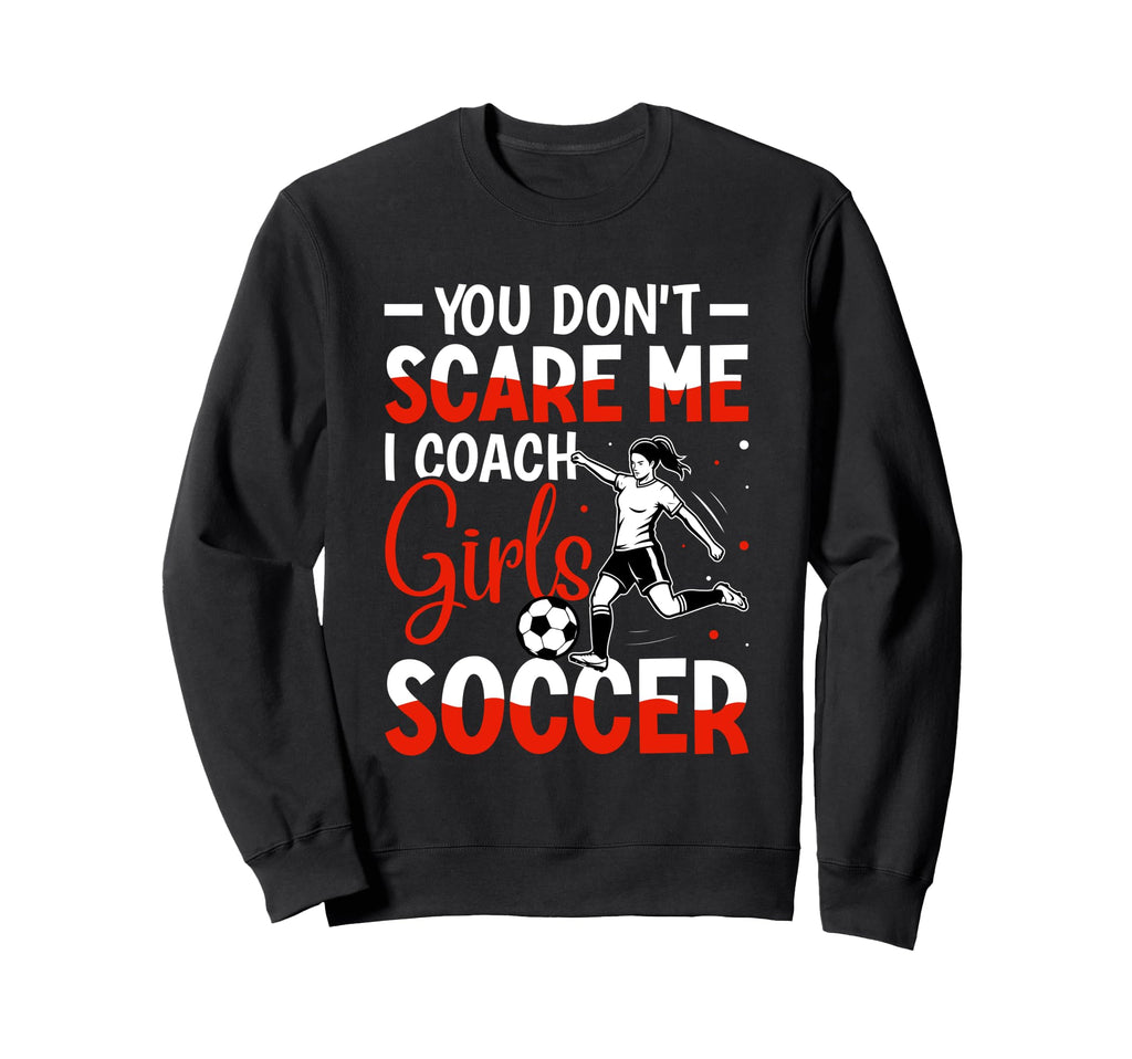 You Dont Scare Me I Coach Soccer Sweatshirt - Streetwear Style Unisex - T-Shirt, Sweatshirt, Hoodie