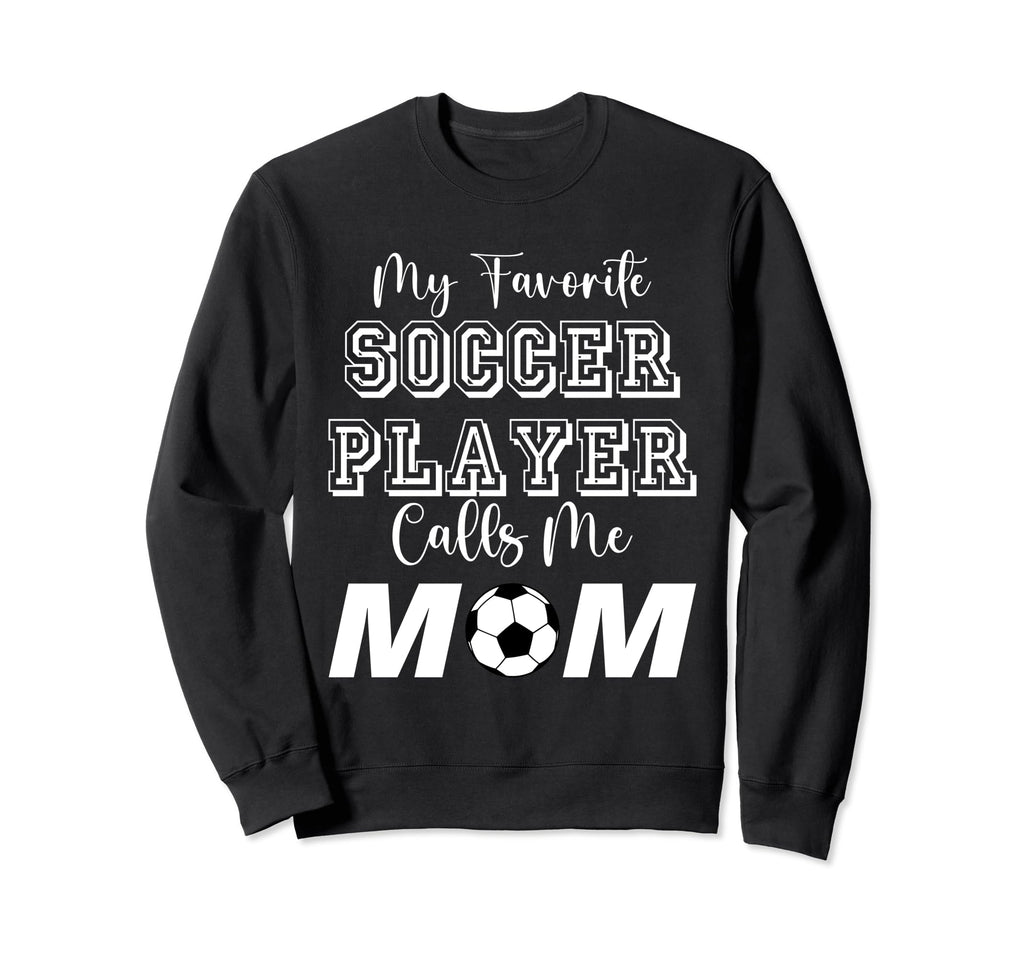 My Favorite Soccer Player Calls Me Mom Sweatshirt - Trendy Graphic Unisex - T-Shirt, Sweatshirt, Hoodie