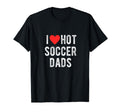 I Love Hot Soccer Dads Funny T-Shirt - Casual Everyday Wear for Adults - T-Shirt, Sweatshirt, Hoodie