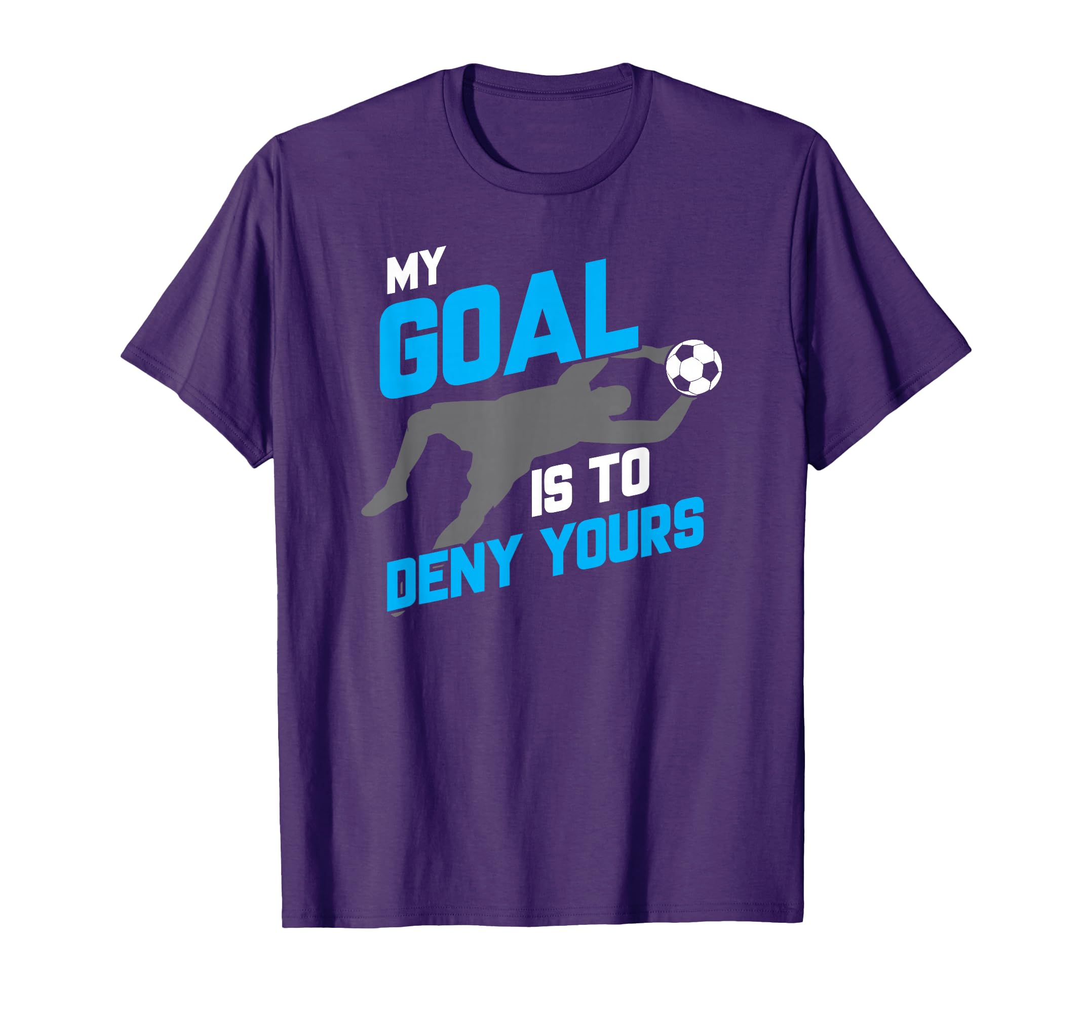 My Goal Is To Deny Yours Soccer T-Shirt - Fun Novelty Design Men Women - T-Shirt, Sweatshirt, Hoodie