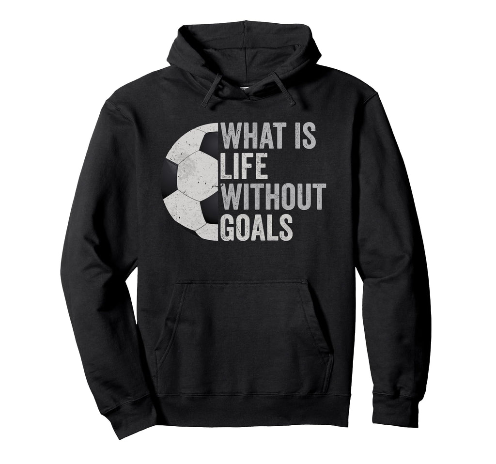 Whats Life Without Goals Soccer Hoodie - Graphic Print Men Women - T-Shirt, Sweatshirt, Hoodie