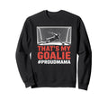 Thats My Goalie Goal Keeper Father Sweatshirt - Custom Art Print Men Women - T-Shirt, Sweatshirt, Hoodie