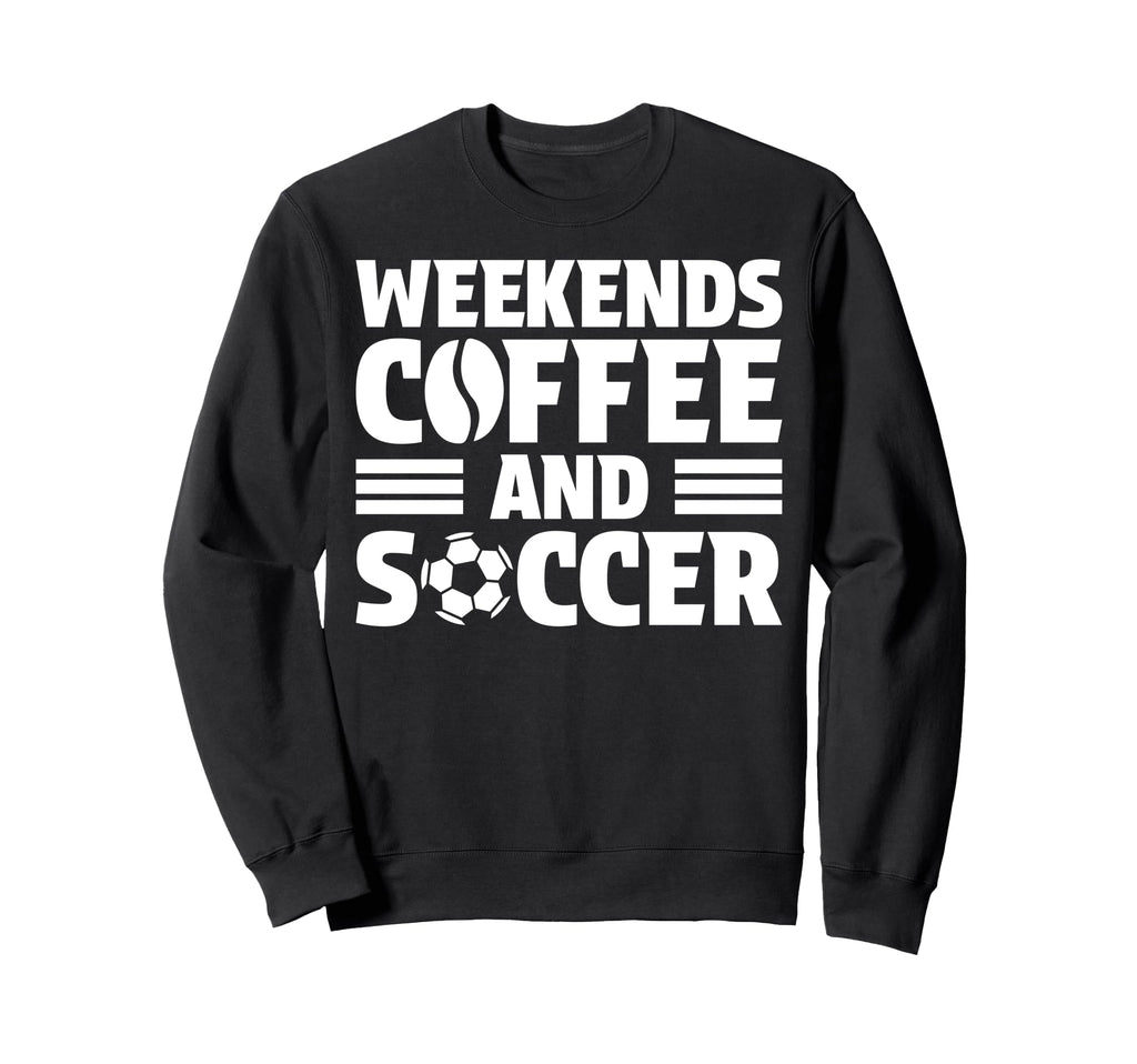 Weekends Coffee And Soccer Fun Soccer Sweatshirt - Streetwear Style Unisex - T-Shirt, Sweatshirt, Hoodie