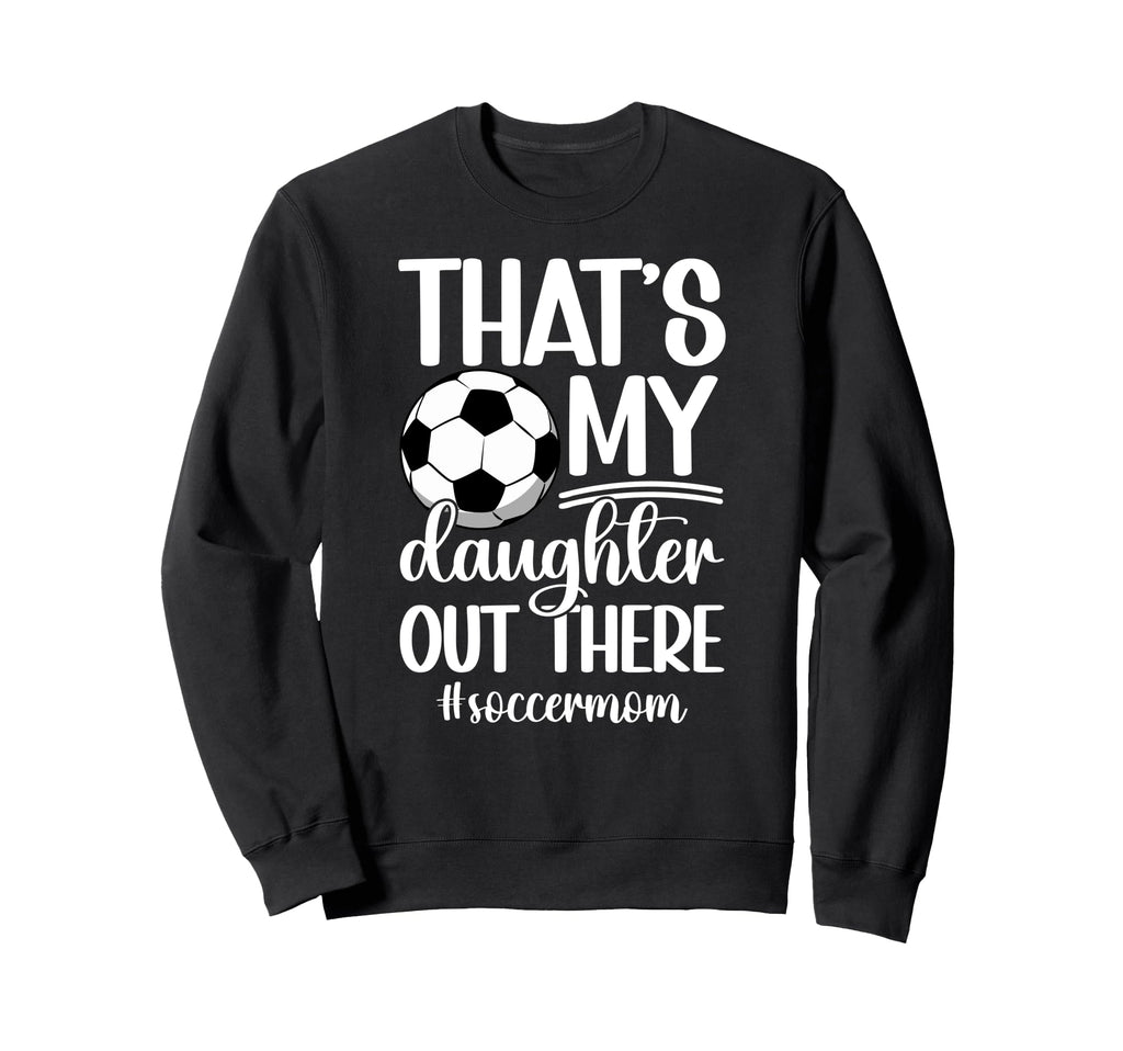 Thats My Daughter Soccer Mom Sweatshirt - Casual Everyday Wear Men Women - T-Shirt, Sweatshirt, Hoodie
