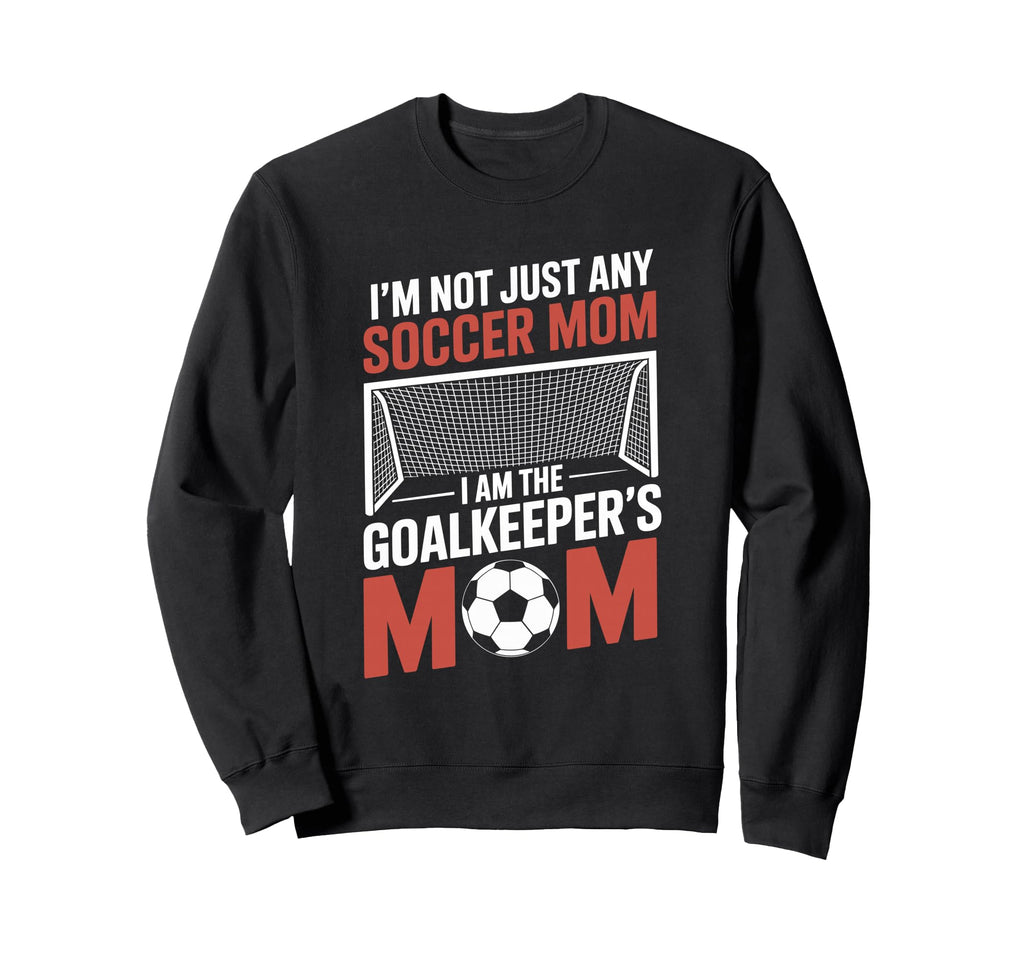 I Am Goalkeepers Mom Soccer Game Sweatshirt - Casual Everyday Wear Unisex - T-Shirt, Sweatshirt, Hoodie